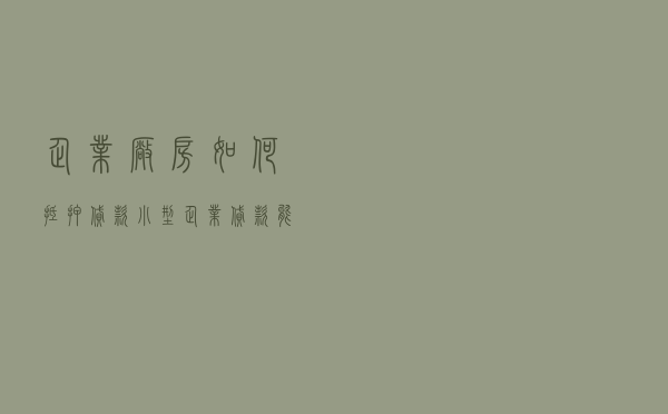 企业厂房如何抵押贷款_小型企业贷款能贷多少