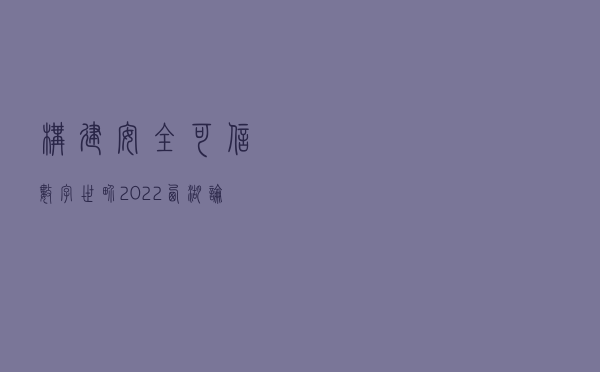 构建安全可信数字世界 2022西湖论剑·网络安全大会举办