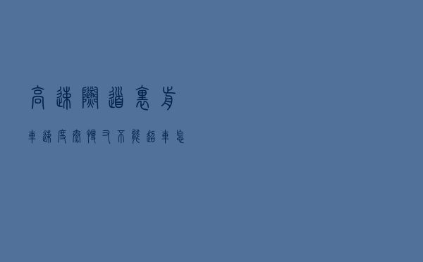 高速隧道里前车速度太慢，又不能超车怎么办？交警：再说一次