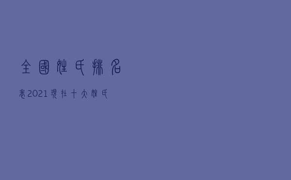 全国姓氏排名表2021（现在十大姓氏排名）