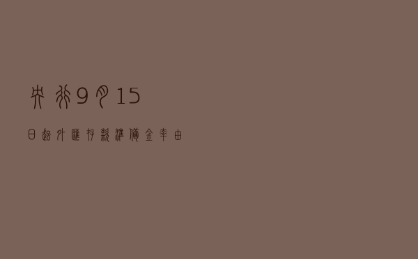 央行：9月15日起，外汇存款准备金率由8%下调至6%
