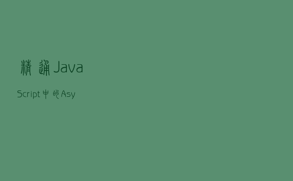 精通 JavaScript 中的 Async/Await：异步编程实用指南