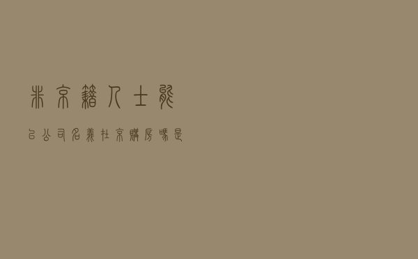 非京籍人士能以公司名义在京购房吗？是否划算？