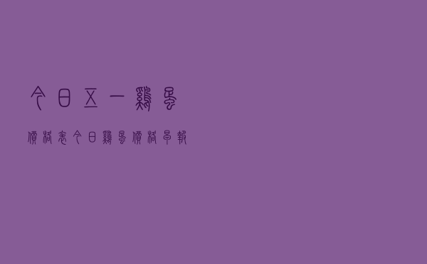 今日五一鸡蛋价格表「今日鸡蛋价格早报」