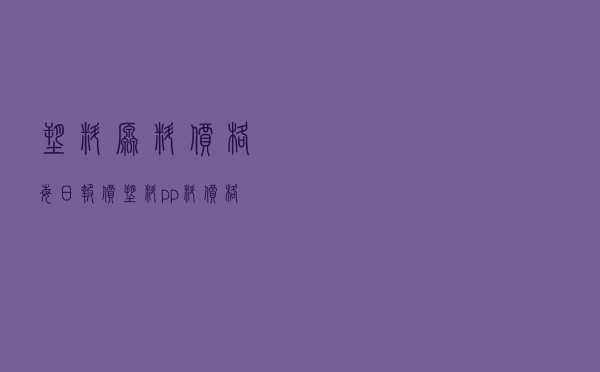 塑料原料价格每日报价（塑料pp料价格多少钱一吨）