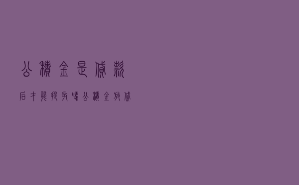 公积金是贷款后才能提取吗 「公积金放贷后提取公积金」