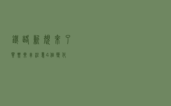 铁路新规来了！买票、乘车注意4个变化