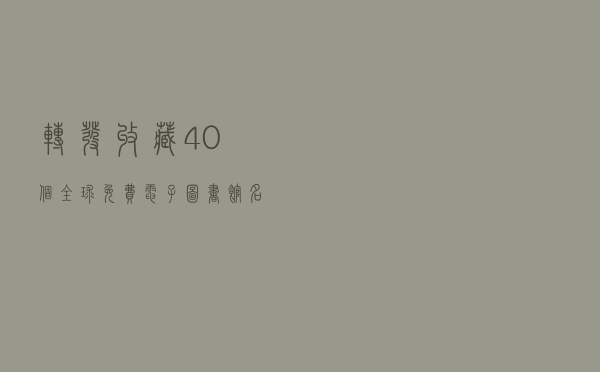 转发收藏！40个全球免费电子图书馆名单