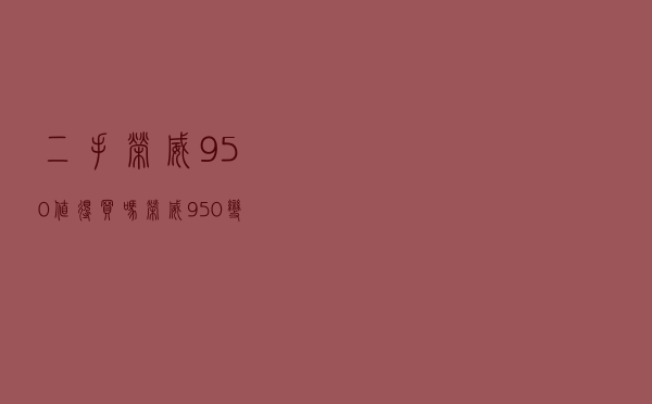 二手荣威950值得买吗 「荣威950变速箱发动机好吗」