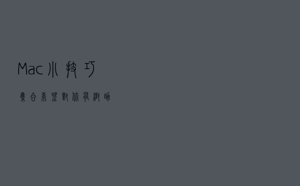 Mac 小技巧集合,希望对你有帮助 Mac 小技巧集合,希望对你有帮助