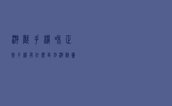 游戏手机和正常手机有什么区别？游戏党一定要购买游戏手机吗？