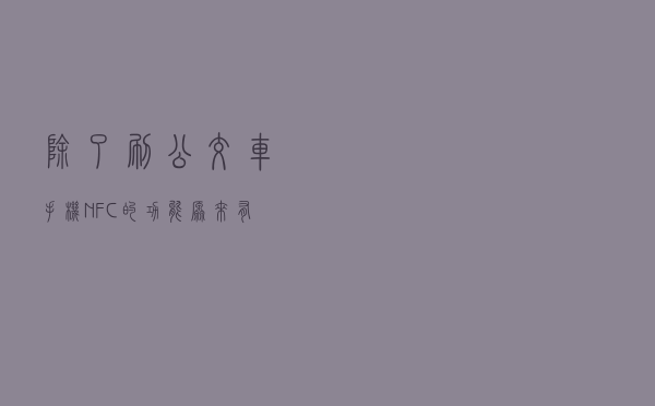除了刷公交车，手机NFC的功能原来有这么多