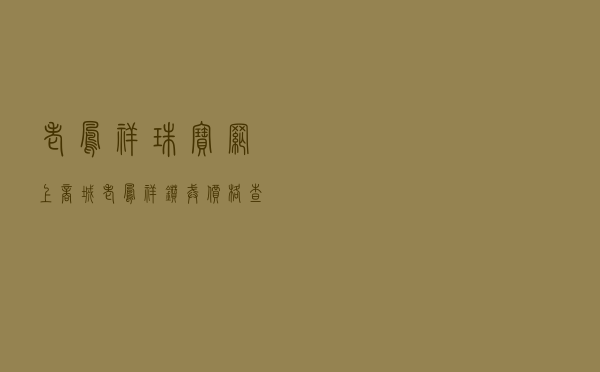 老凤祥珠宝网上商城 「老凤祥钻戒价格查询」