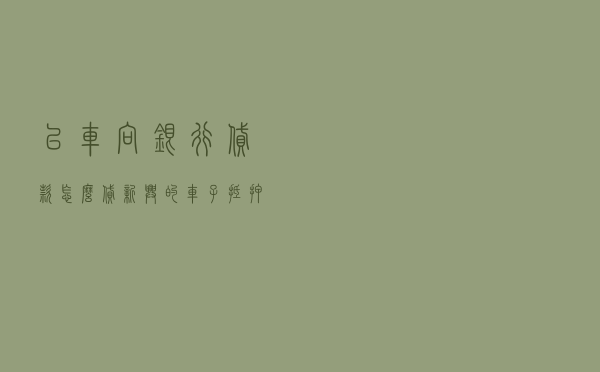 以车向银行贷款怎么贷，新兴的车子抵押贷款