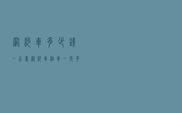 网约车多少钱一公里（网约车租车一天多少钱）