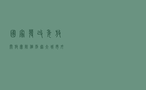 国家发改委：放开放宽除个别超大城市外的落户限制