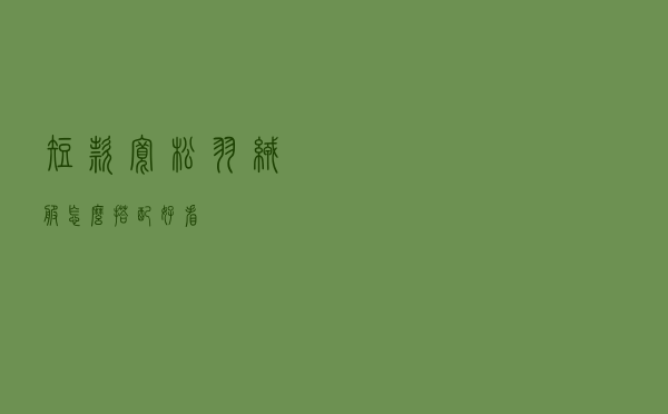 短款宽松羽绒服怎么搭配好看