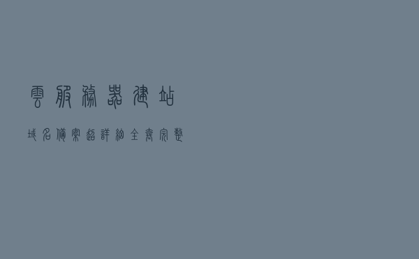 云服务器建站+域名+备案超详细全套完整图文教程！菜鸟必看