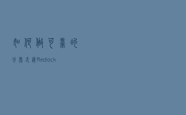 如何做可靠的分布式锁，Redlock真的可行么