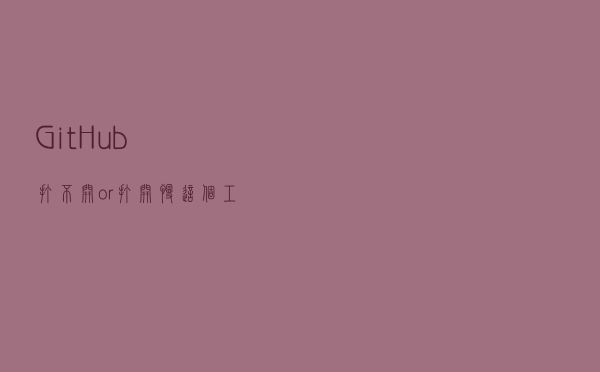 GitHub打不开or打开慢，这个工具就能搞定