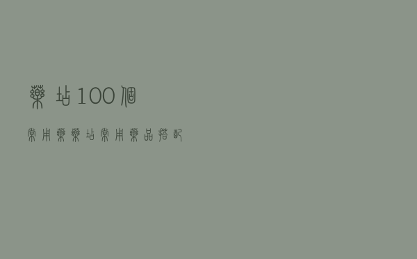药店100个常用药 - 药店常用药品搭配