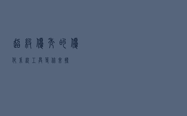 超级优秀的优化系统工具，等你来撩