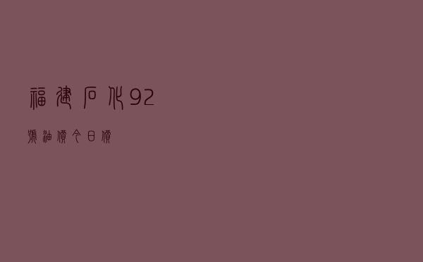 福建石化92号油价今日价