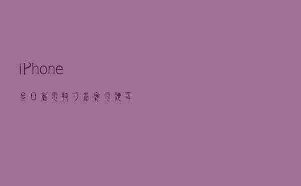 iPhone冬日省电技巧，看完电池更持久