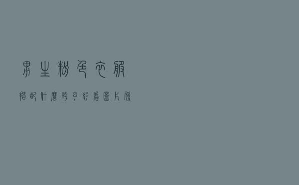 男生粉色衣服搭配什么裤子好看图片欣赏