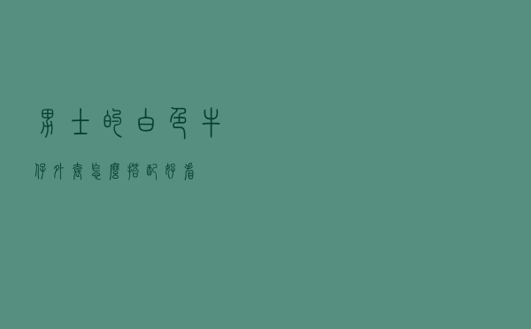 男士的白色牛仔外套怎么搭配好看