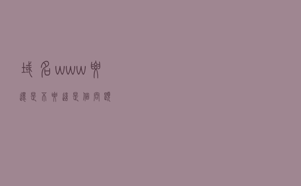 域名www,要还是不要,这是个问题 域名www,要还是不要,这是个问题