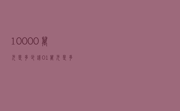 10.000万(元)是多少钱（0.1万元是多少钱）