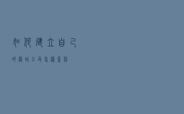 如何建立自己的网站，以及怎样盈利