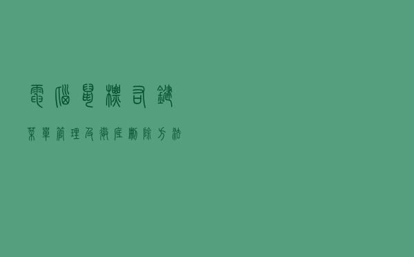 电脑鼠标右键菜单管理及彻底删除方法技巧