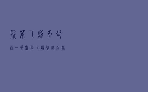 聚苯乙烯多少钱一吨「聚苯乙烯塑料产品」