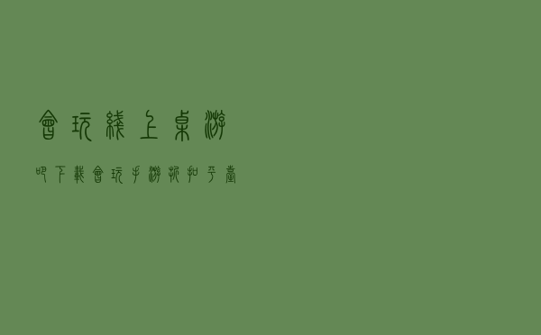 会玩线上桌游吧下载（会玩手游折扣平台下载）