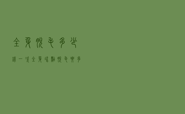 全身脱毛多少钱一次（全身冰点脱毛要多少钱）