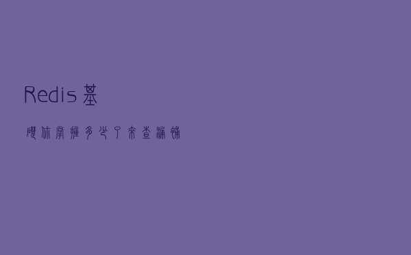 Redis基础你掌握多少了?来查漏补缺? Redis基础你掌握多少了?来查漏补缺?