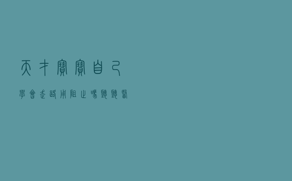 “天才”宝宝自己学会走路，用阻止吗？听听医生是怎么说的
