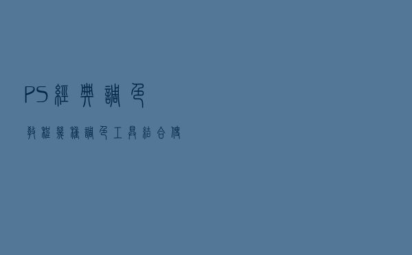 PS经典调色教程几种调色工具结合使用技巧