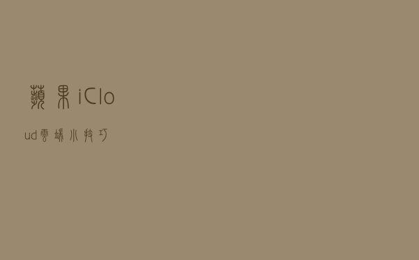 苹果iCloud云端小技巧