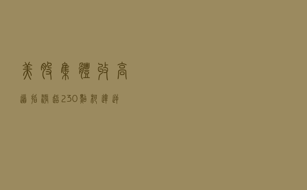美股集体收高道指涨超230点 柯达逆势跌32%