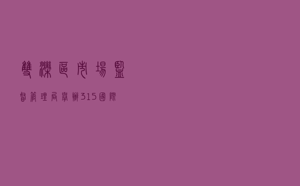 双滦区市场监督管理局举办“3.15”国际消费者权益保护日宣传活动