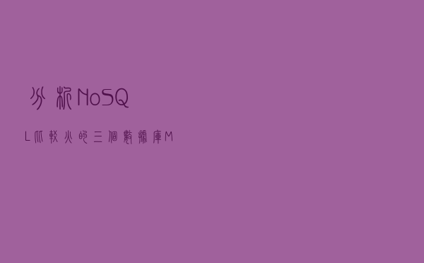 分析NoSQL比较火的三个数据库Memcached、Redis、MongoDB