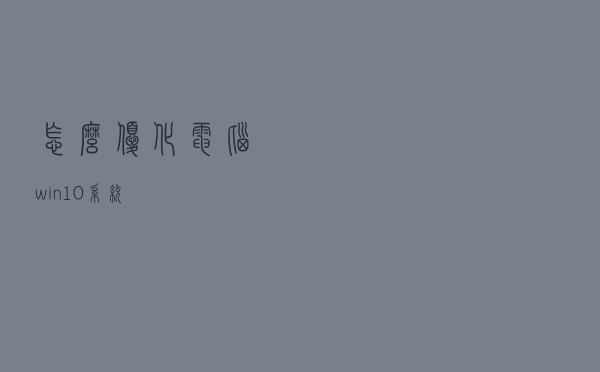 怎么优化电脑win10系统 怎么优化电脑win10系统