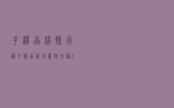 手机品牌排行榜（手机品牌销量排行榜2021）