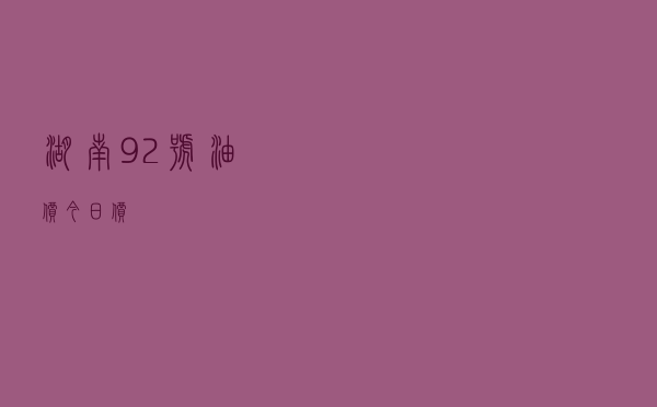 湖南92号油价今日价