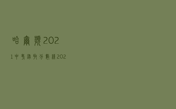 哈尔滨2021中考录取分数线（2021年滨河第二批录取分数线）