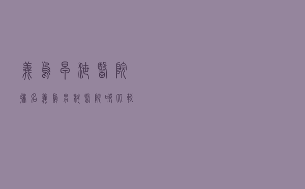 义乌早泄医院排名（义乌男科医院哪比较好）
