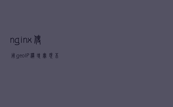 nginx使用geoIP模块实现不同国别后缀域名的跳转